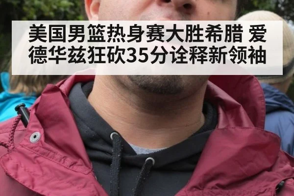 美国男篮热身赛大胜希腊 爱德华兹狂砍35分诠释新领袖