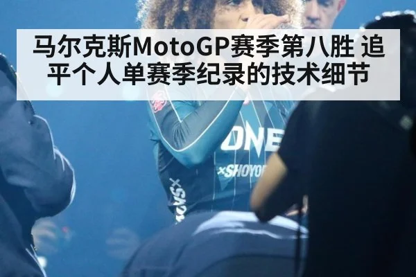 马尔克斯MotoGP赛季第八胜 追平个人单赛季纪录的技术细节