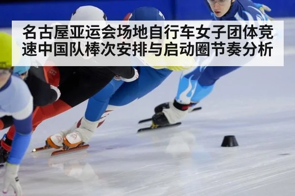 名古屋亚运会场地自行车女子团体竞速中国队棒次安排与启动圈节奏分析