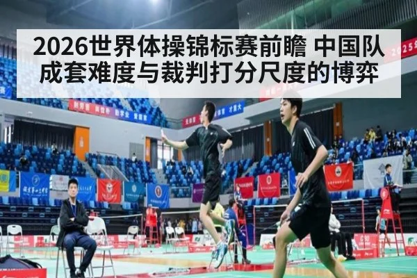 2026世界体操锦标赛前瞻 中国队成套难度与裁判打分尺度的博弈