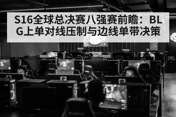 S16全球总决赛八强赛前瞻：BLG上单对线压制与边线单带决策
