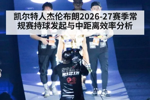 凯尔特人杰伦布朗2026-27赛季常规赛持球发起与中距离效率分析